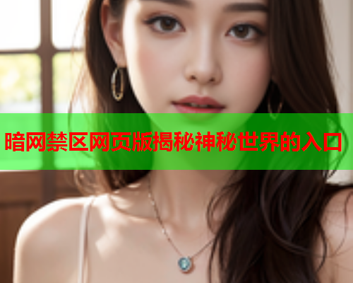 暗网禁区网页版揭秘神秘世界的入口