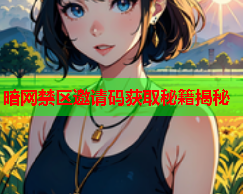 暗网禁区邀请码获取秘籍揭秘