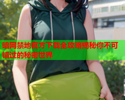 暗网禁地官方下载全攻略揭秘你不可错过的秘密世界