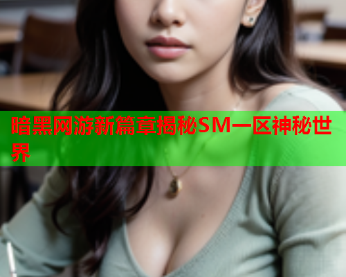 暗黑网游新篇章揭秘SM一区神秘世界