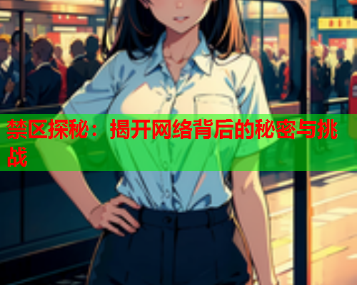 禁区探秘：揭开网络背后的秘密与挑战