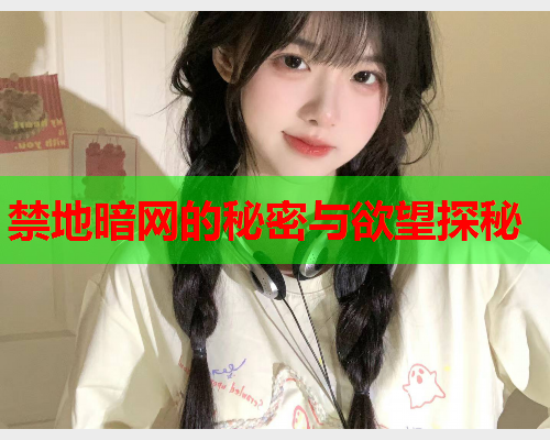 禁地暗网的秘密与欲望探秘