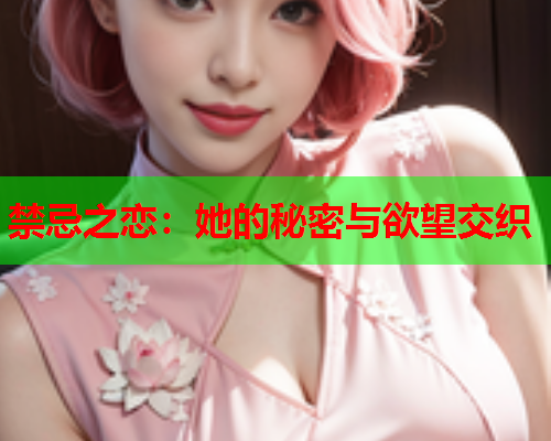 禁忌之恋：她的秘密与欲望交织