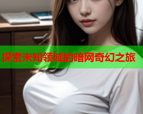 探索未知领域的暗网奇幻之旅