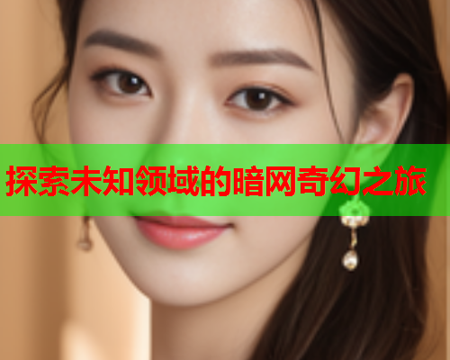 探索未知领域的暗网奇幻之旅