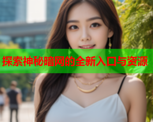 探索神秘暗网的全新入口与资源