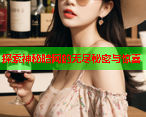 探索神秘暗网的无尽秘密与惊喜