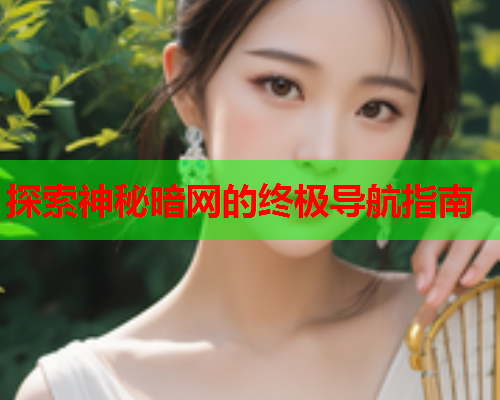 探索神秘暗网的终极导航指南