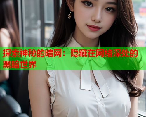 探索神秘的暗网：隐藏在网络深处的黑暗世界