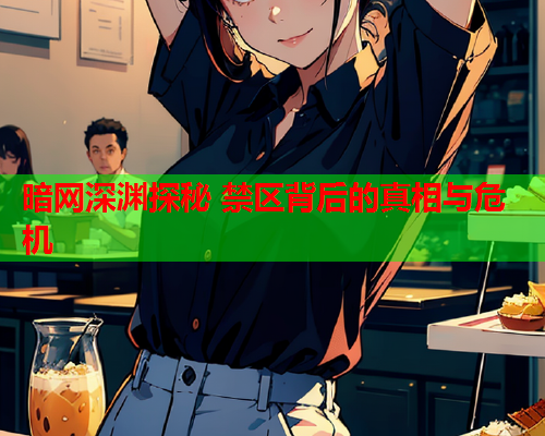 暗网深渊探秘 禁区背后的真相与危机