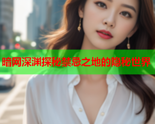 暗网深渊探秘禁忌之地的隐秘世界