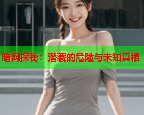 暗网探秘：潜藏的危险与未知真相