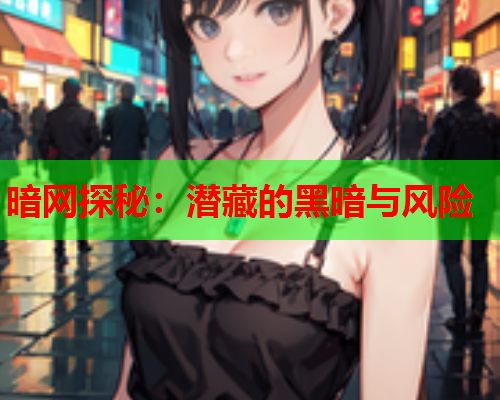 暗网探秘：潜藏的黑暗与风险