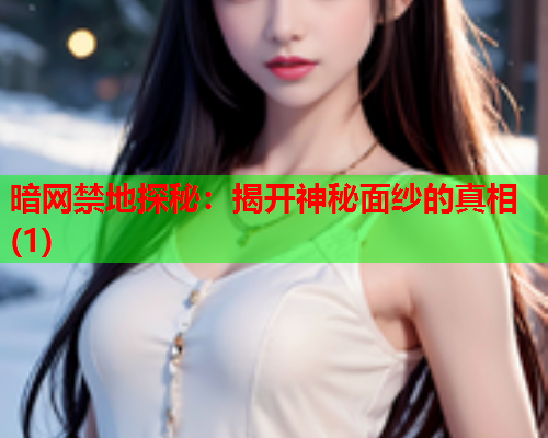 暗网禁地探秘：揭开神秘面纱的真相(1)