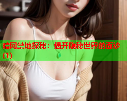 暗网禁地探秘：揭开隐秘世界的面纱(1)
