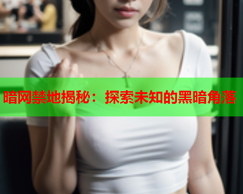 暗网禁地揭秘：探索未知的黑暗角落