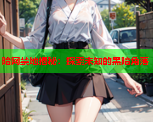 暗网禁地揭秘：探索未知的黑暗角落