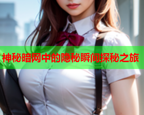 神秘暗网中的隐秘瞬间探秘之旅