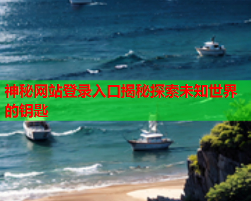 神秘网站登录入口揭秘探索未知世界的钥匙