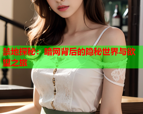禁地探秘：暗网背后的隐秘世界与欲望之旅