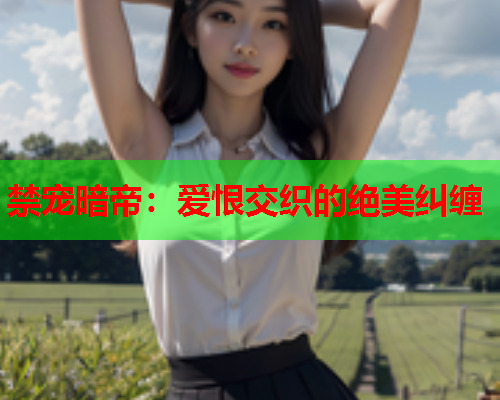 禁宠暗帝：爱恨交织的绝美纠缠