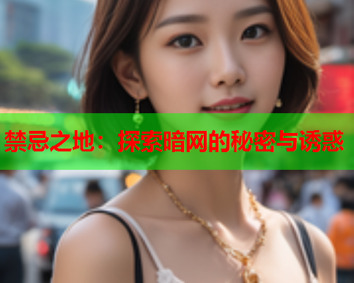 禁忌之地：探索暗网的秘密与诱惑