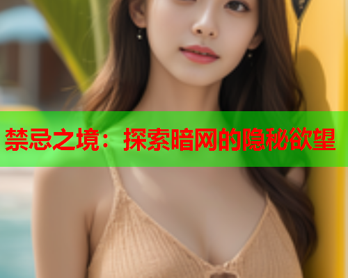 禁忌之境：探索暗网的隐秘欲望