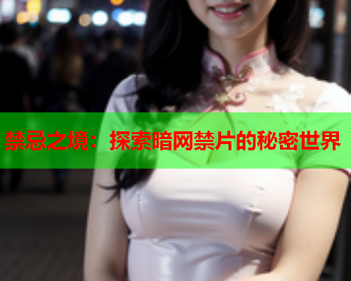 禁忌之境：探索暗网禁片的秘密世界
