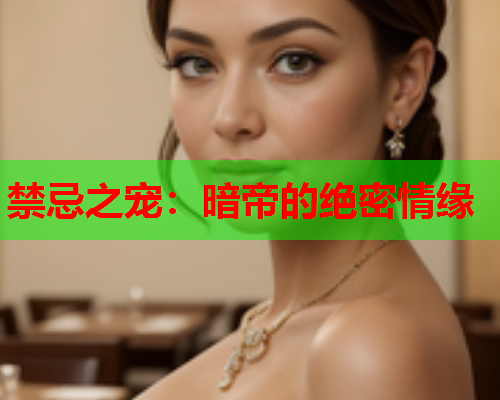 禁忌之宠：暗帝的绝密情缘