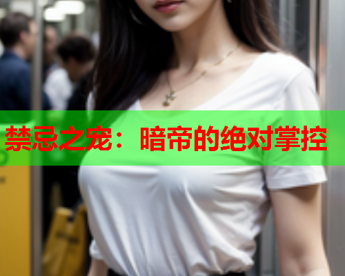 禁忌之宠：暗帝的绝对掌控