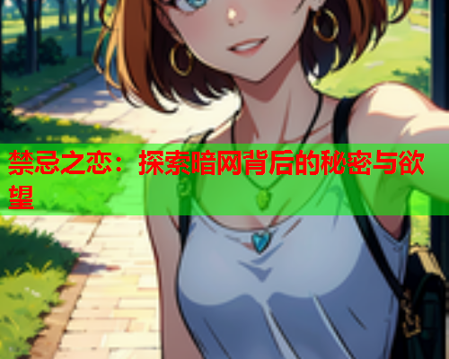 禁忌之恋：探索暗网背后的秘密与欲望