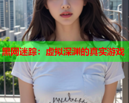 黑网迷踪：虚拟深渊的真实游戏