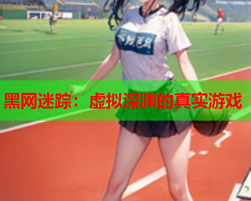 黑网迷踪：虚拟深渊的真实游戏