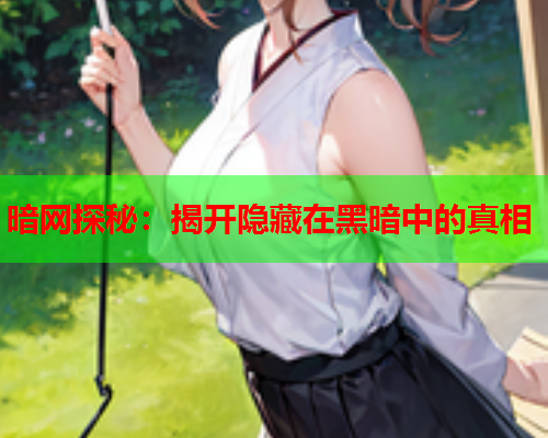 暗网探秘：揭开隐藏在黑暗中的真相