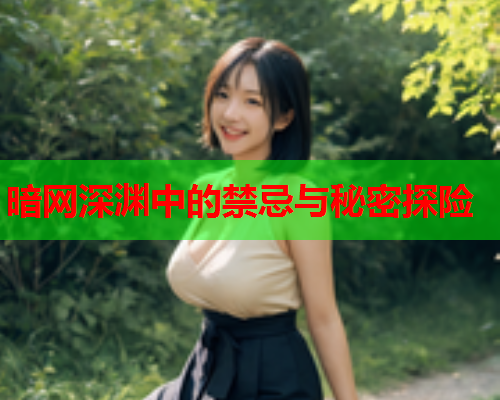 暗网深渊中的禁忌与秘密探险