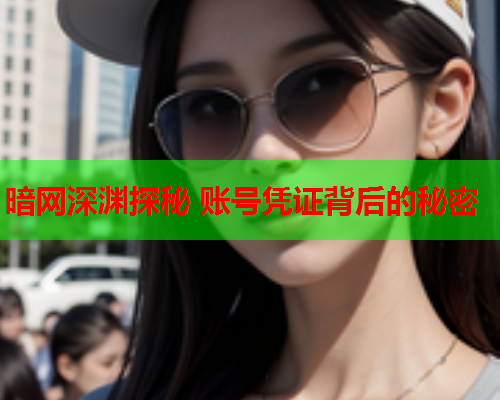 暗网深渊探秘 账号凭证背后的秘密