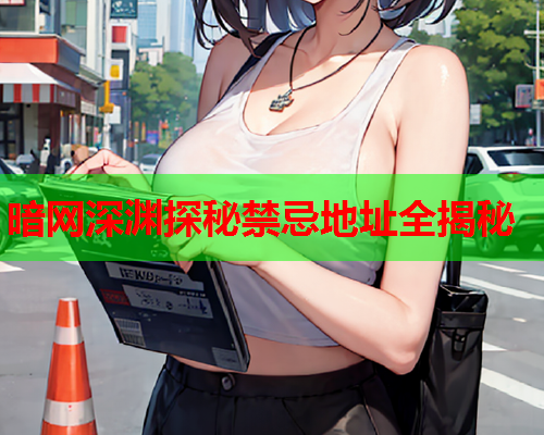 暗网深渊探秘禁忌地址全揭秘