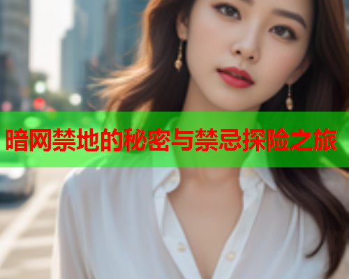 暗网禁地的秘密与禁忌探险之旅