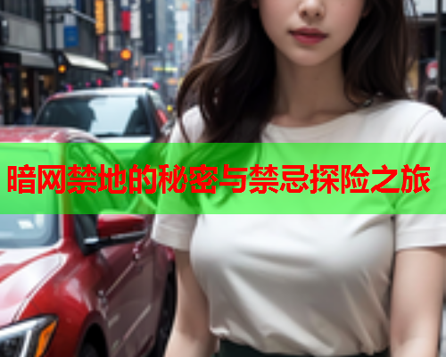 暗网禁地的秘密与禁忌探险之旅