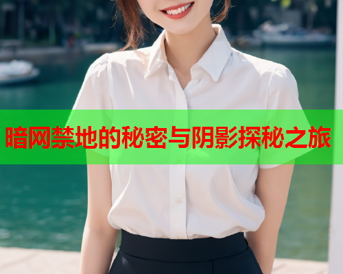 暗网禁地的秘密与阴影探秘之旅
