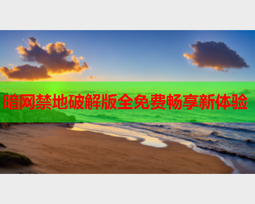 暗网禁地破解版全免费畅享新体验