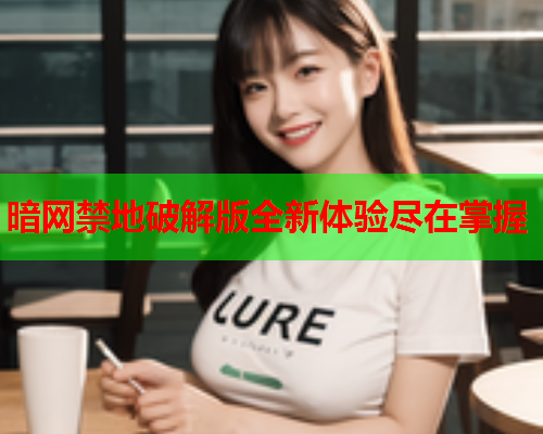 暗网禁地破解版全新体验尽在掌握