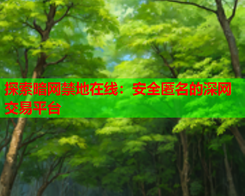 探索暗网禁地在线：安全匿名的深网交易平台