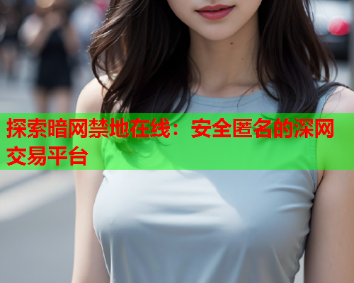 探索暗网禁地在线：安全匿名的深网交易平台