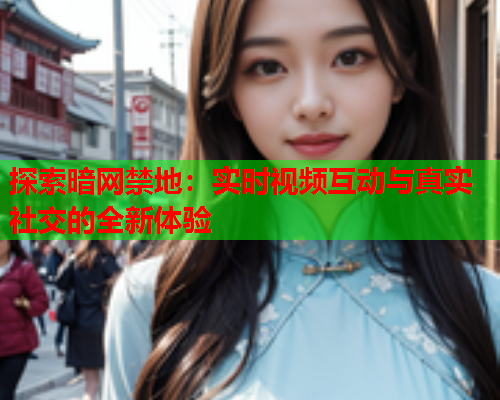 探索暗网禁地：实时视频互动与真实社交的全新体验