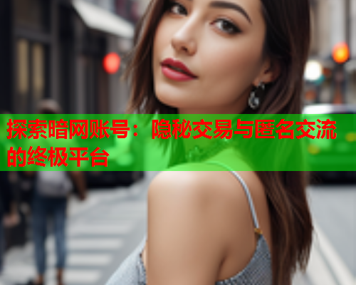 探索暗网账号：隐秘交易与匿名交流的终极平台