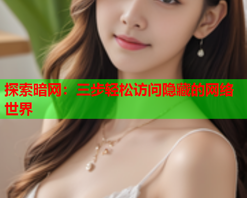 探索暗网：三步轻松访问隐藏的网络世界
