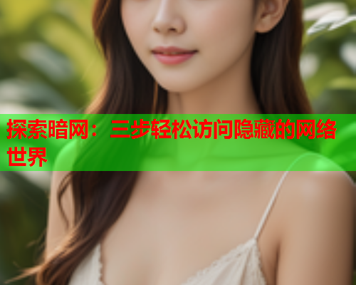 探索暗网：三步轻松访问隐藏的网络世界