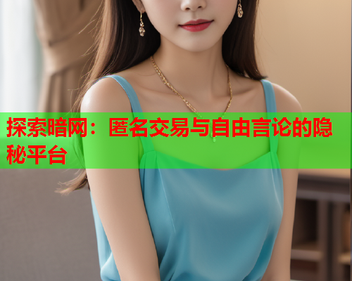 探索暗网：匿名交易与自由言论的隐秘平台