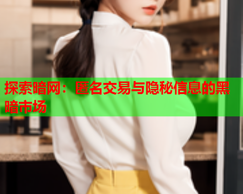 探索暗网：匿名交易与隐秘信息的黑暗市场